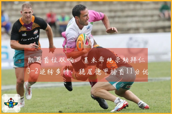 凯恩首位双响，基米希绝杀助拜仁3-2逆转多特，稳居德甲榜首11分优势