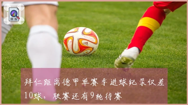 拜仁距离德甲单赛季进球纪录仅差10球，联赛还有9轮待赛