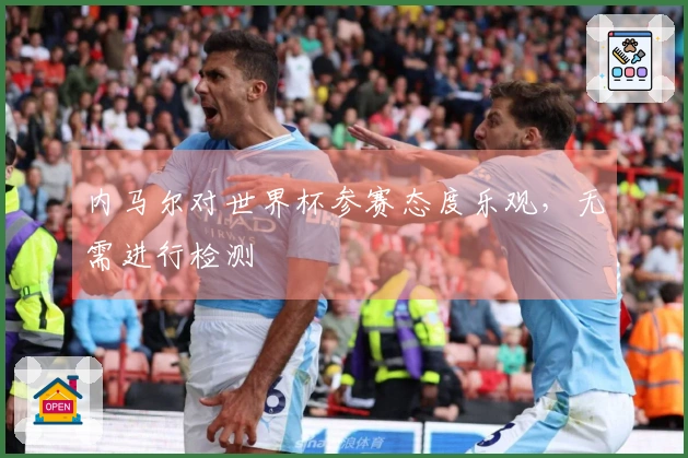 内马尔对世界杯参赛态度乐观，无需进行检测