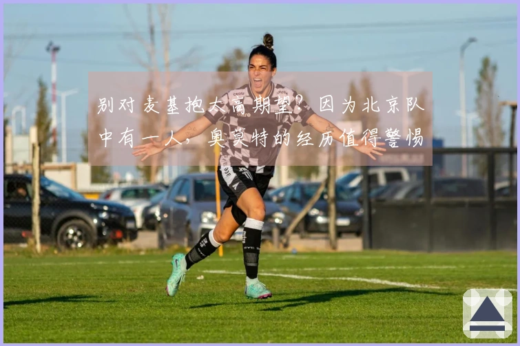 别对麦基抱太高期望？因为北京队中有一人，奥莫特的经历值得警惕