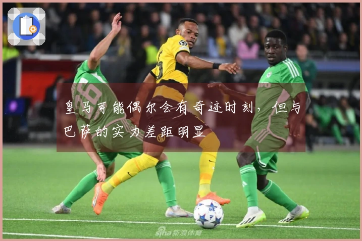 皇马可能偶尔会有奇迹时刻，但与巴萨的实力差距明显