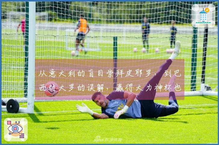 从意大利的盲目崇拜皮耶罗，到巴西对大罗的误解，赢得大力神杯也可能带来负面影响