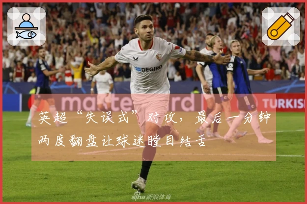英超“失误式”对攻，最后一分钟两度翻盘让球迷瞠目结舌