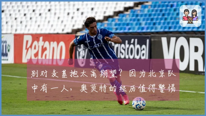 别对麦基抱太高期望？因为北京队中有一人，奥莫特的经历值得警惕