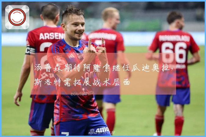 汤普森期待阿隆索继任瓜迪奥拉，斯洛特需拓展战术层面