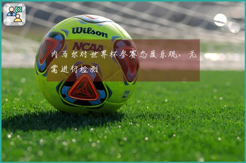 内马尔对世界杯参赛态度乐观，无需进行检测