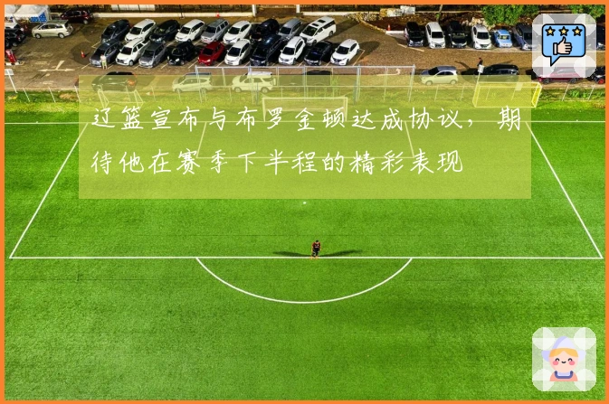辽篮宣布与布罗金顿达成协议，期待他在赛季下半程的精彩表现
